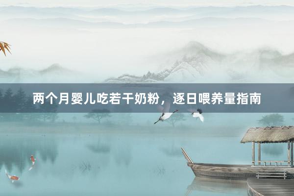 两个月婴儿吃若干奶粉，逐日喂养量指南