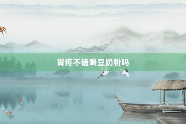 胃疼不错喝豆奶粉吗